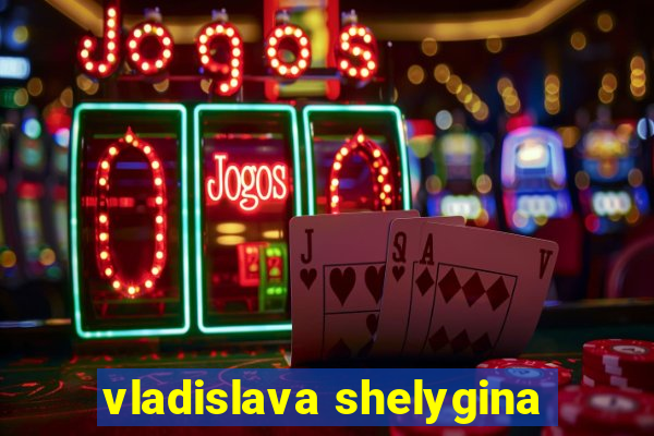 vladislava shelygina